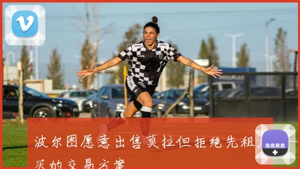 波尔图愿意出售莫拉但拒绝先租后买的交易方案