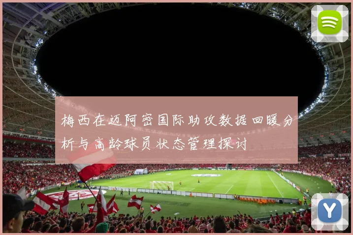 梅西在迈阿密国际助攻数据回暖分析与高龄球员状态管理探讨