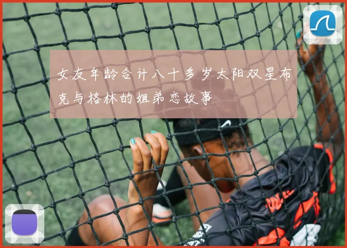女友年龄合计八十多岁太阳双星布克与格林的姐弟恋故事