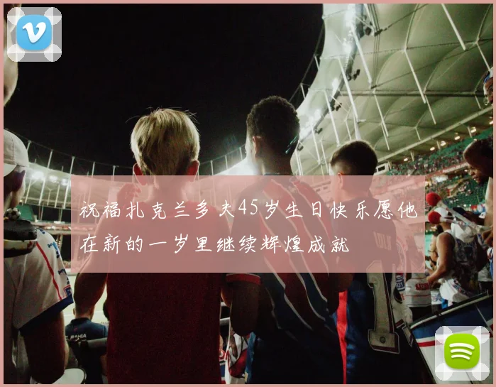祝福扎克兰多夫45岁生日快乐愿他在新的一岁里继续辉煌成就